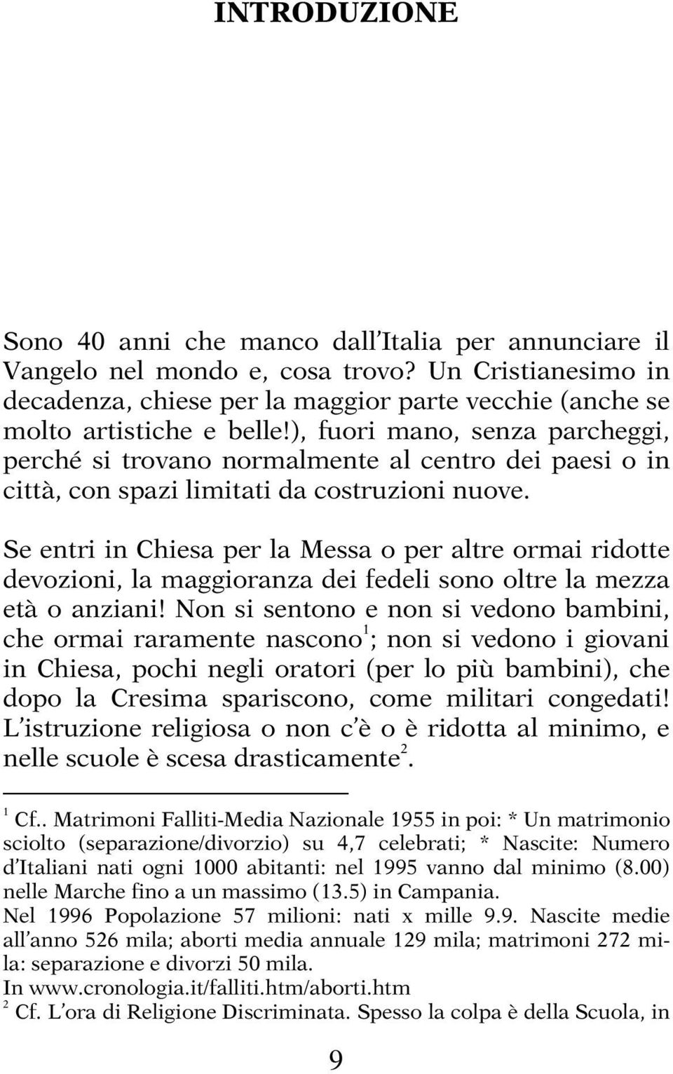 ), fuori mano, senza parcheggi, perché si trovano normalmente al centro dei paesi o in città, con spazi limitati da costruzioni nuove.