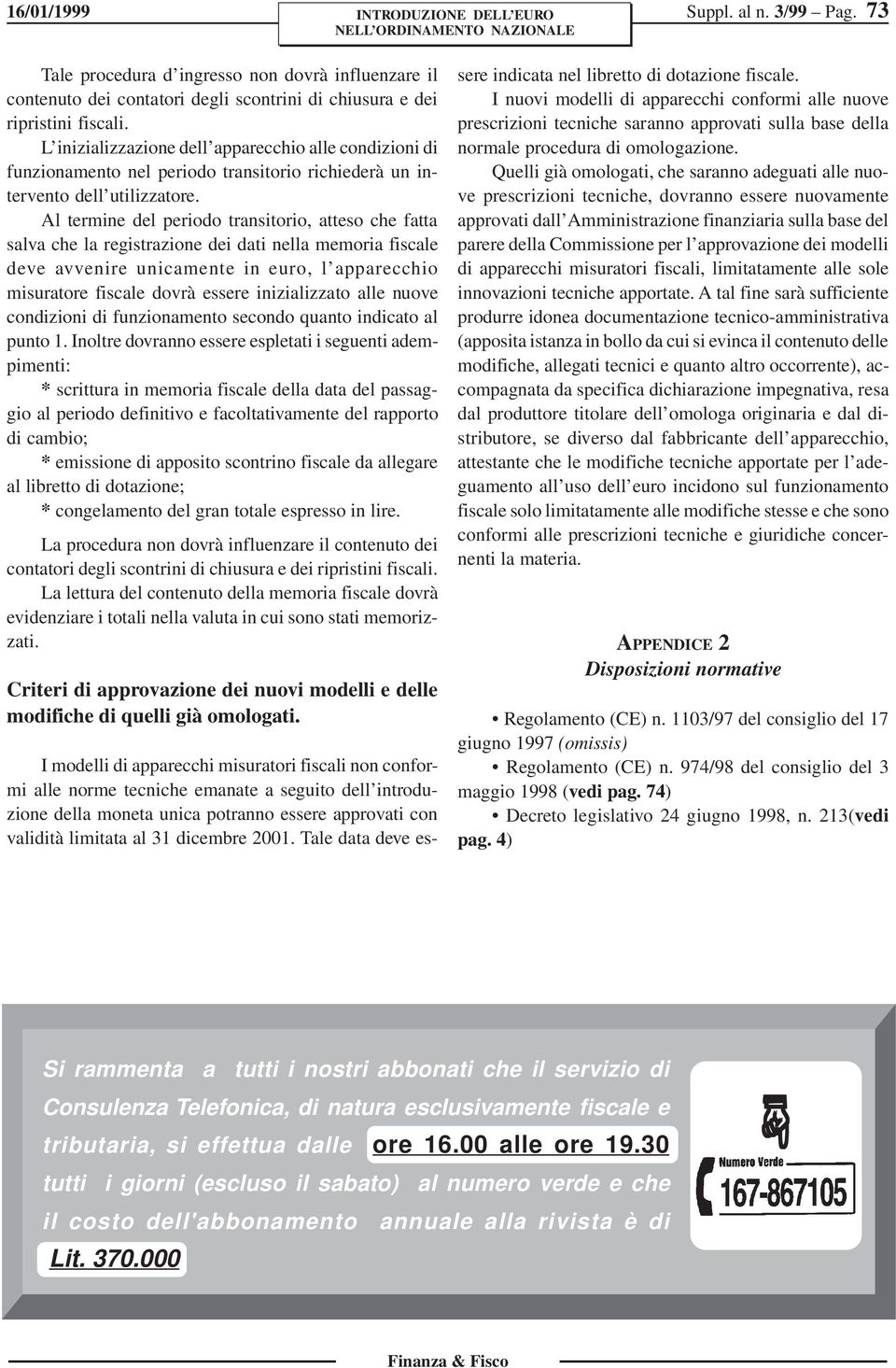 Al termine del periodo transitorio, atteso che fatta salva che la registrazione dei dati nella memoria fiscale deve avvenire unicamente in euro, l apparecchio misuratore fiscale dovrà essere