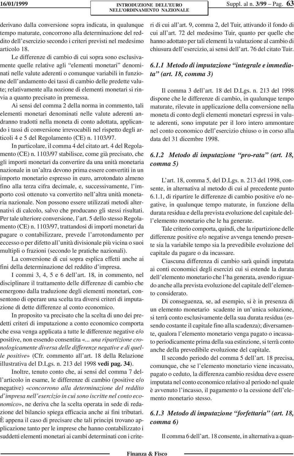 Le differenze di cambio di cui sopra sono esclusivamente quelle relative agli elementi monetari denominati nelle valute aderenti o comunque variabili in funzione dell andamento dei tassi di cambio