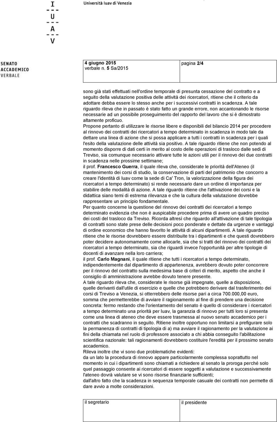 A tale riguardo rileva che in passato è stato fatto un grande errore, non accantonando le risorse necessarie ad un possibile proseguimento del rapporto del lavoro che si è dimostrato altamente