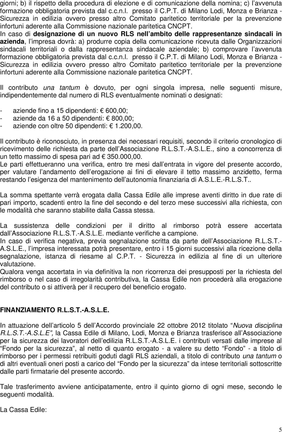 In caso di designazione di un nuovo RLS nell ambito delle rappresentanze sindacali in azienda, l impresa dovrà: a) produrre copia della comunicazione ricevuta dalle Organizzazioni sindacali