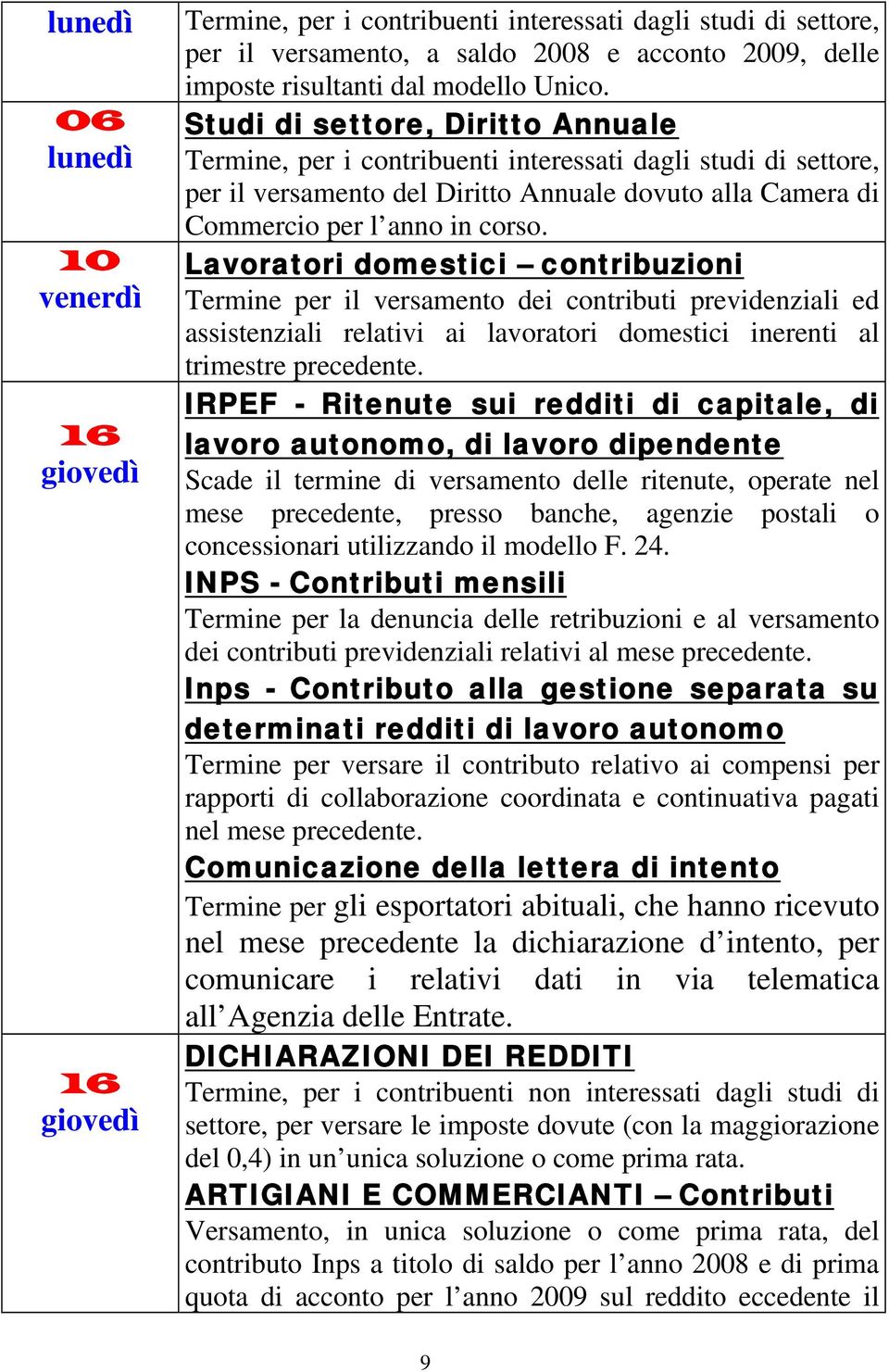 Lavoratori domestici contribuzioni Termine per il versamento dei contributi previdenziali ed assistenziali relativi ai lavoratori domestici inerenti al trimestre precedente.