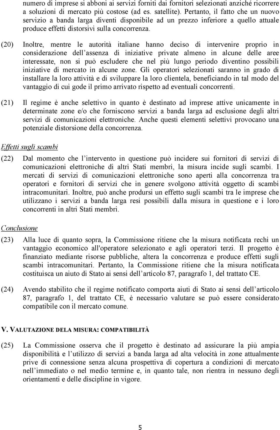 (20) Inoltre, mentre le autorità italiane hanno deciso di intervenire proprio in considerazione dell assenza di iniziative private almeno in alcune delle aree interessate, non si può escludere che