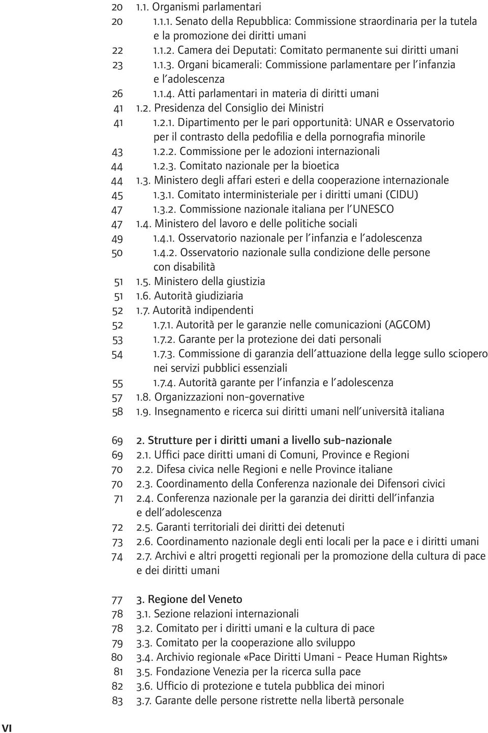 2.2. Commissione per le adozioni internazionali 44 1.2.3. Comitato nazionale per la bioetica 44 1.3. Ministero degli affari esteri e della cooperazione internazionale 45 1.3.1. Comitato interministeriale per i diritti umani (CIDU) 47 1.