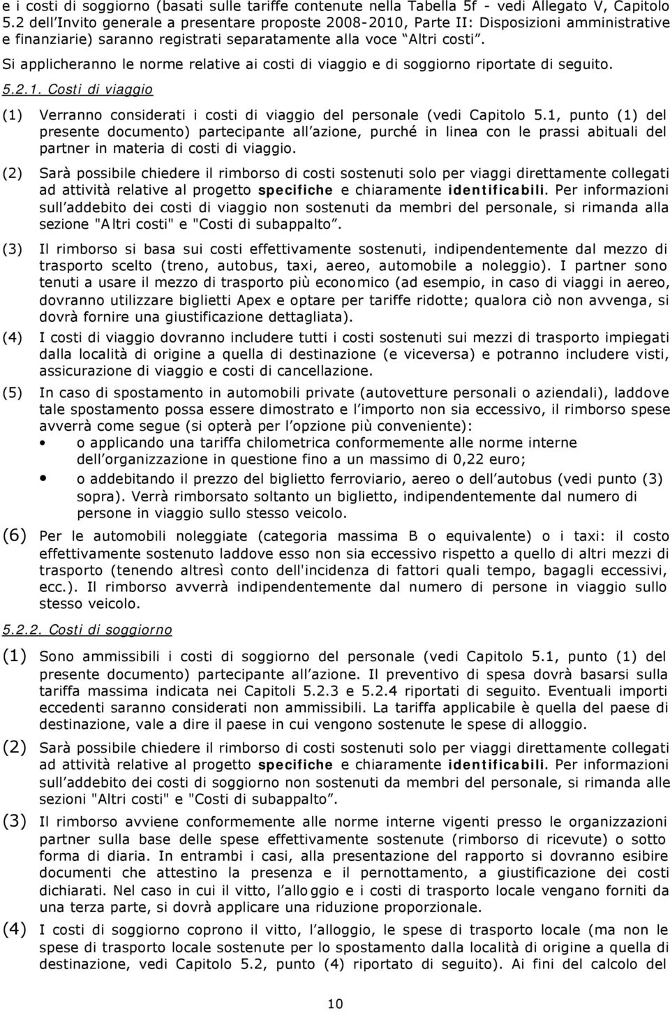 Si applicheranno le norme relative ai costi di viaggio e di soggiorno riportate di seguito. 5.2.1. Costi di viaggio (1) Verranno considerati i costi di viaggio del personale (vedi Capitolo 5.