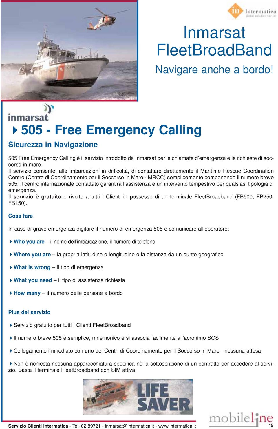 componendo il numero breve 505. Il centro internazionale contattato garantirà l assistenza e un intervento tempestivo per qualsiasi tipologia di emergenza.