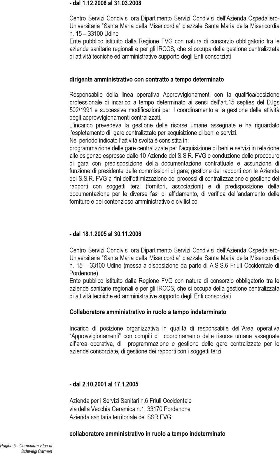 15 33100 Udine Ente pubblico istituito dalla Regione FVG con natura di consorzio obbligatorio tra le aziende sanitarie regionali e per gli IRCCS, che si occupa della gestione centralizzata di