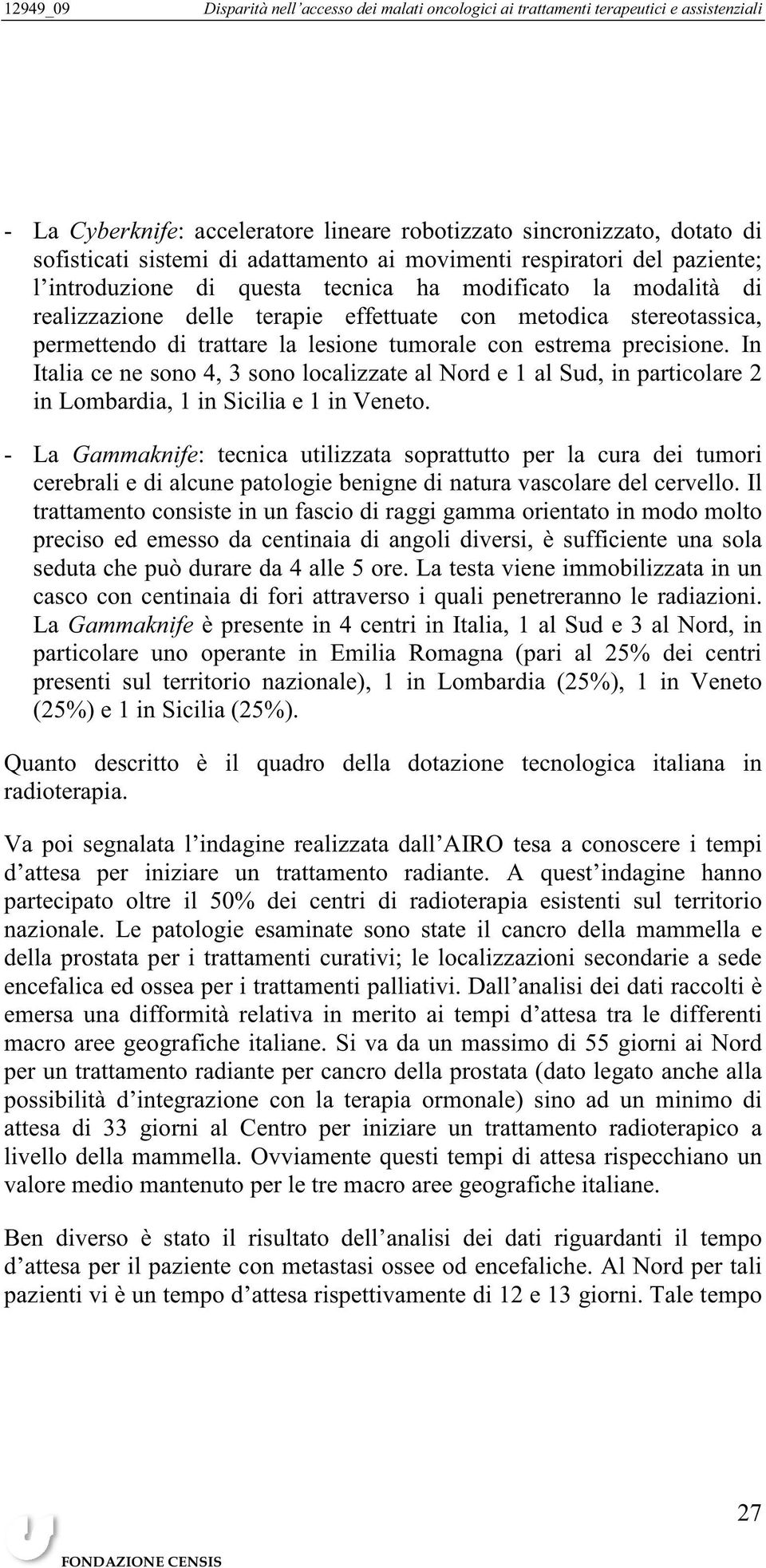 In Italia ce ne sono 4, 3 sono localizzate al Nord e 1 al Sud, in particolare 2 in Lombardia, 1 in Sicilia e 1 in Veneto.