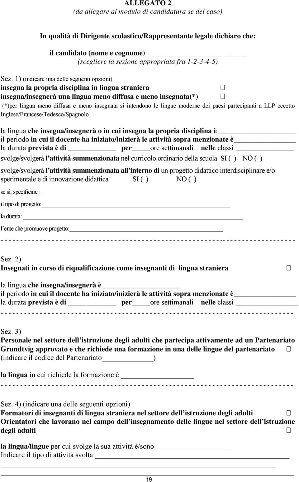 1) (indicare una delle seguenti opzioni) insegna la propria disciplina in lingua straniera insegna/insegnerà una lingua meno diffusa e meno insegnata(*) (*)per lingua meno diffusa e meno insegnata si