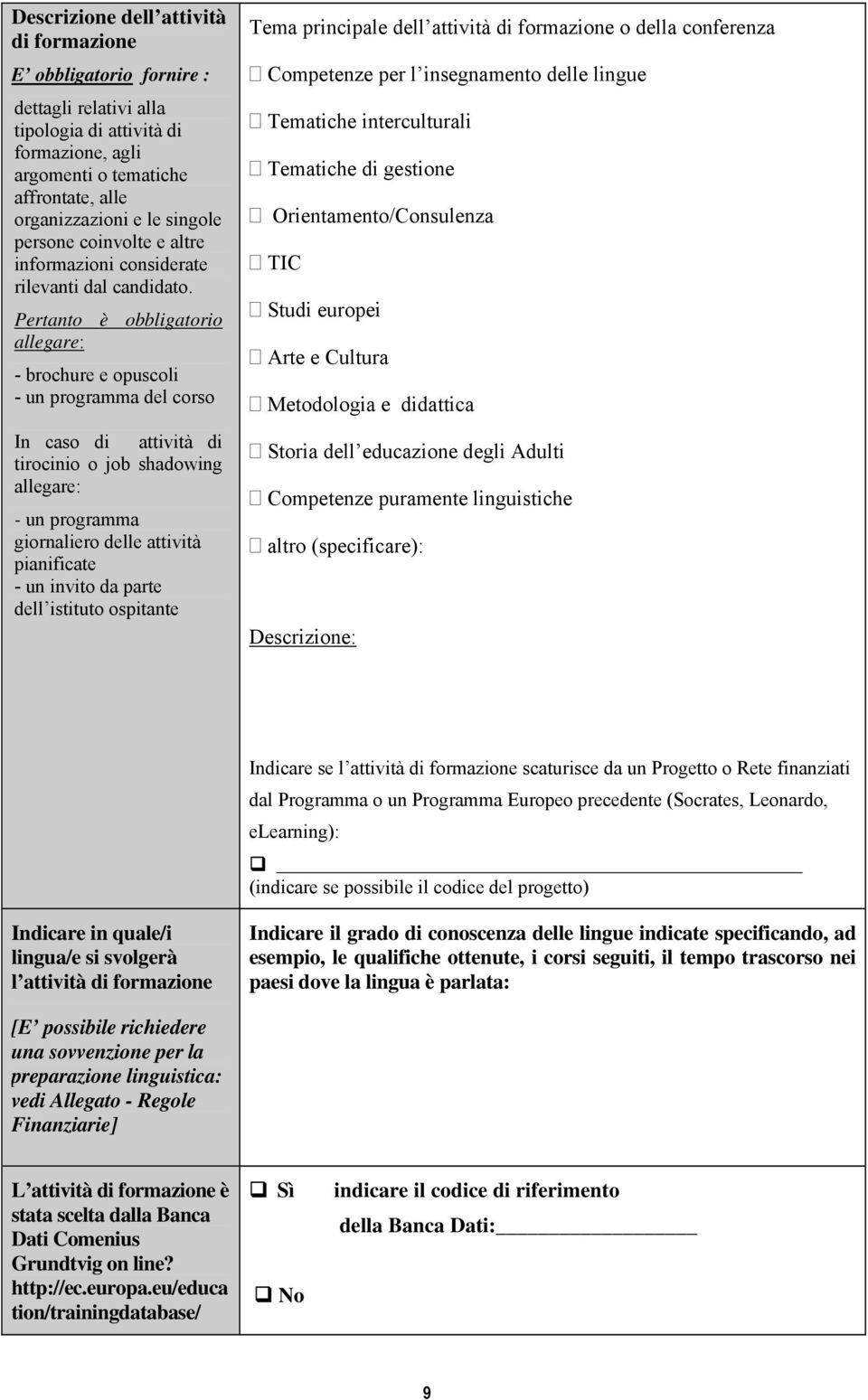 Pertanto è obbligatorio allegare: - brochure e opuscoli - un programma del corso In caso di attività di tirocinio o job shadowing allegare: - un programma giornaliero delle attività pianificate - un