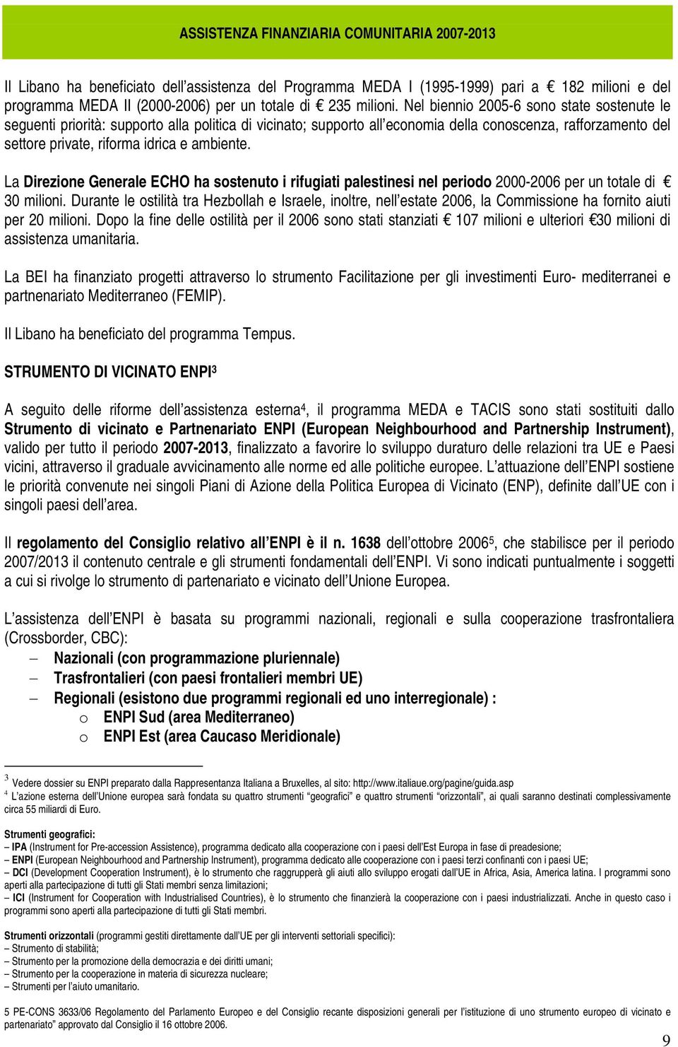 Nel biennio 2005-6 sono state sostenute le seguenti priorità: supporto alla politica di vicinato; supporto all economia della conoscenza, rafforzamento del settore private, riforma idrica e ambiente.