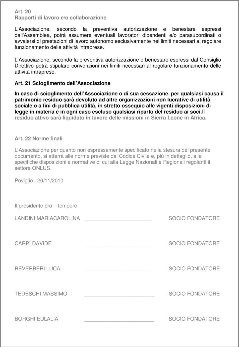 L'Associazione, secondo la preventiva autorizzazione e benestare espressi dal Consiglio Direttivo potrà stipulare convenzioni nei limiti necessari al regolare funzionamento delle attività intraprese.