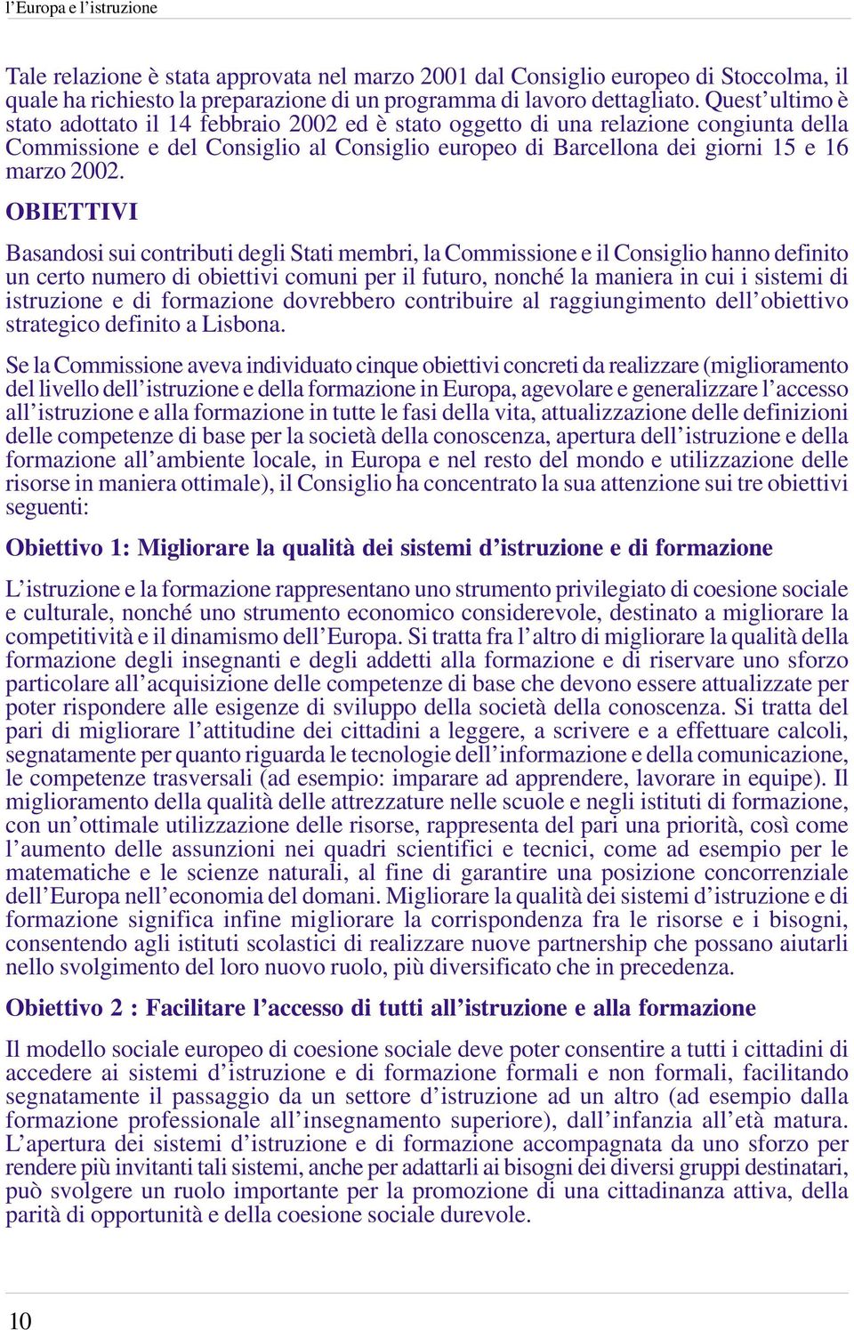 OBIETTIVI Basandosi sui contributi degli Stati membri, la Commissione e il Consiglio hanno definito un certo numero di obiettivi comuni per il futuro, nonché la maniera in cui i sistemi di istruzione