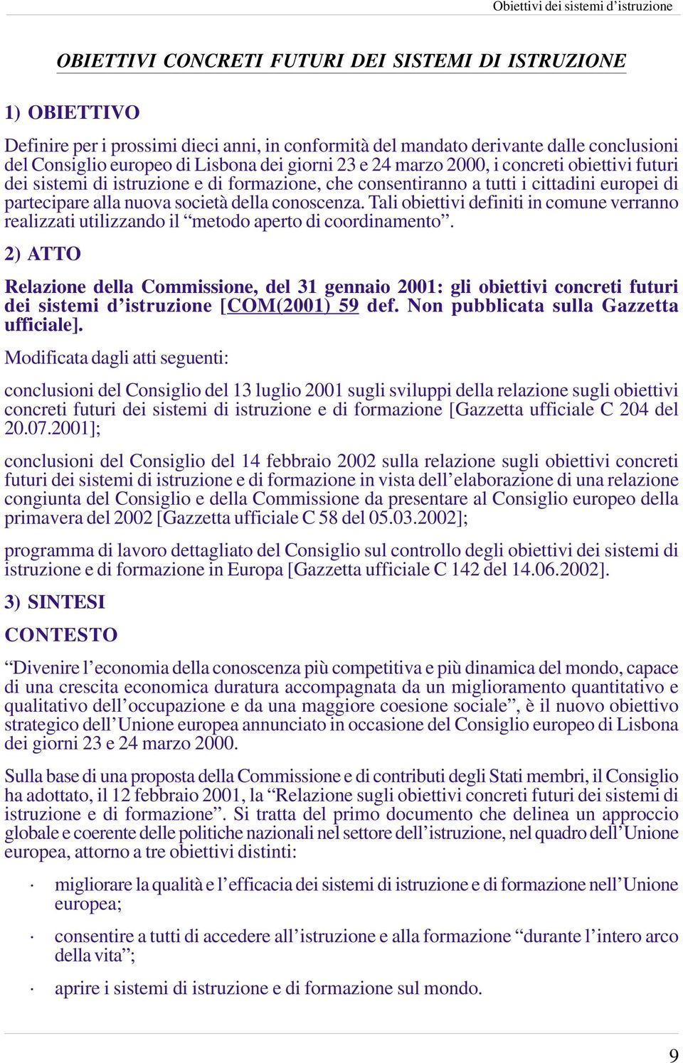 nuova società della conoscenza. Tali obiettivi definiti in comune verranno realizzati utilizzando il metodo aperto di coordinamento.