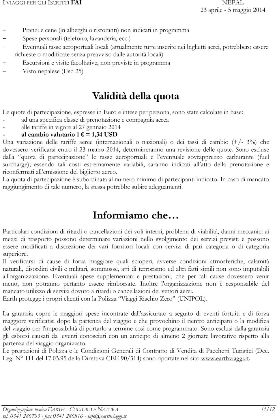 non previste in programma Visto nepalese (Usd 25) Validità della quota Le quote di partecipazione, espresse in Euro e intese per persona, sono state calcolate in base: - ad una specifica classe di