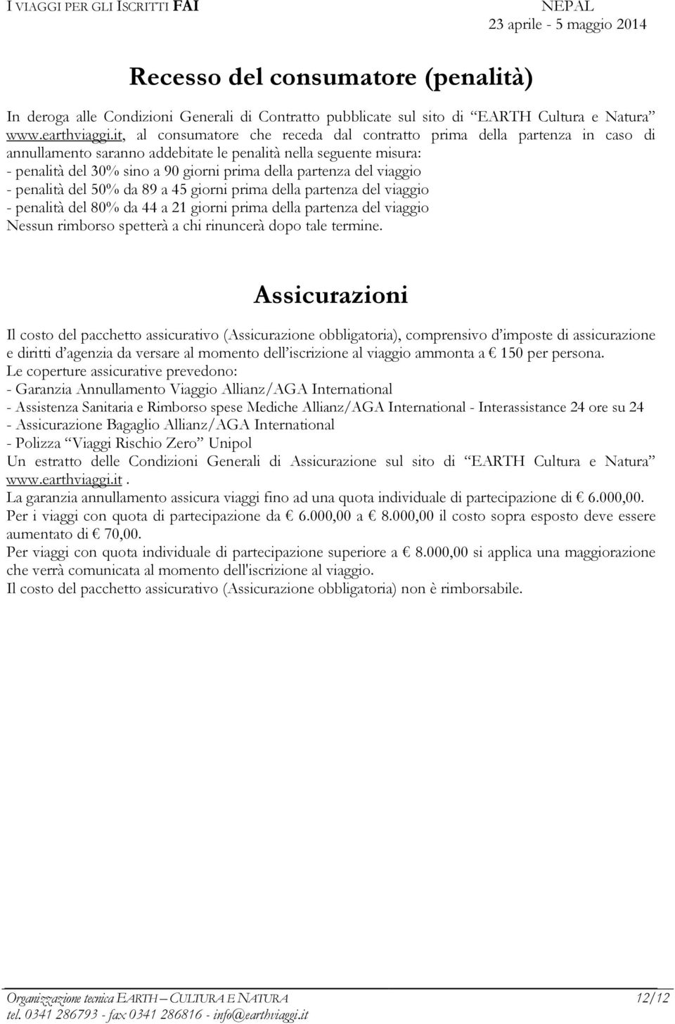 del viaggio - penalità del 50% da 89 a 45 giorni prima della partenza del viaggio - penalità del 80% da 44 a 21 giorni prima della partenza del viaggio Nessun rimborso spetterà a chi rinuncerà dopo