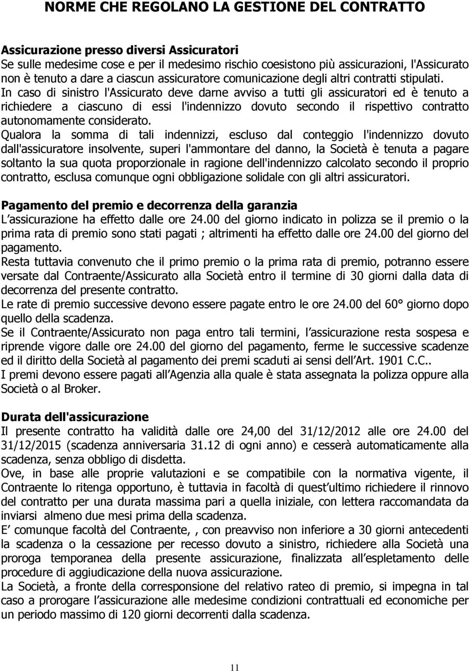 In caso di sinistro l'assicurato deve darne avviso a tutti gli assicuratori ed è tenuto a richiedere a ciascuno di essi l'indennizzo dovuto secondo il rispettivo contratto autonomamente considerato.