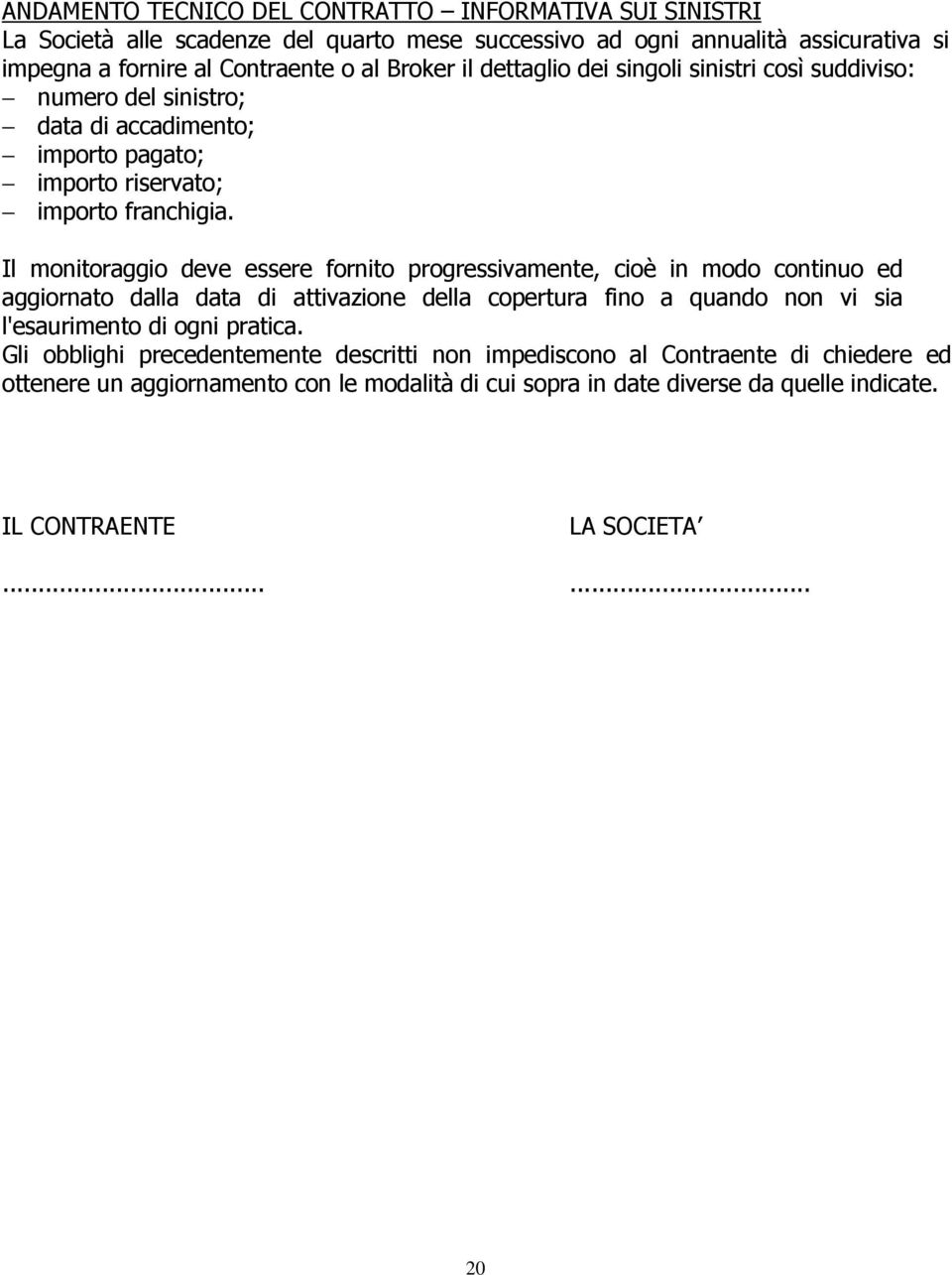 Il monitoraggio deve essere fornito progressivamente, cioè in modo continuo ed aggiornato dalla data di attivazione della copertura fino a quando non vi sia l'esaurimento di ogni