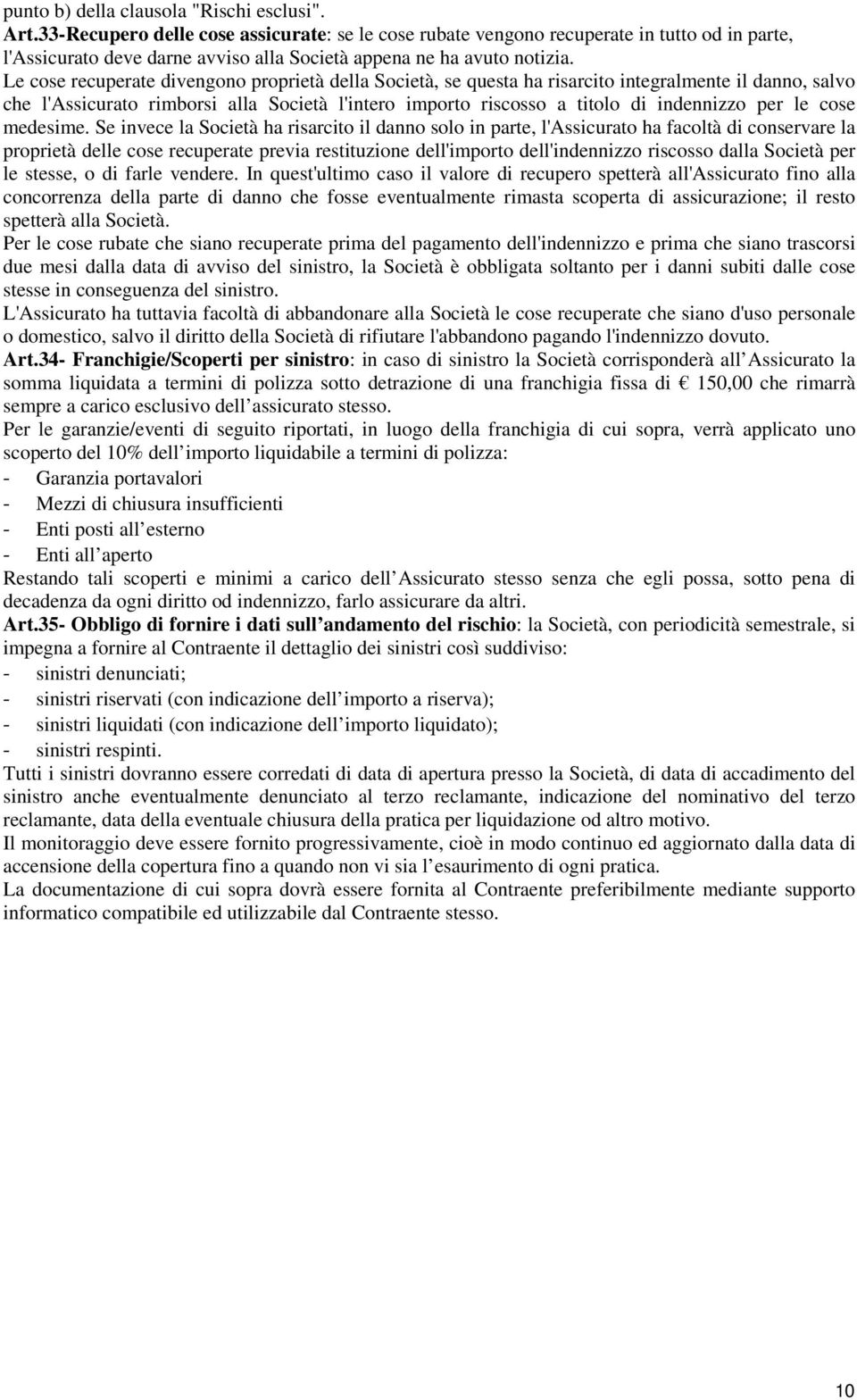 Le cose recuperate divengono proprietà della Società, se questa ha risarcito integralmente il danno, salvo che l'assicurato rimborsi alla Società l'intero importo riscosso a titolo di indennizzo per