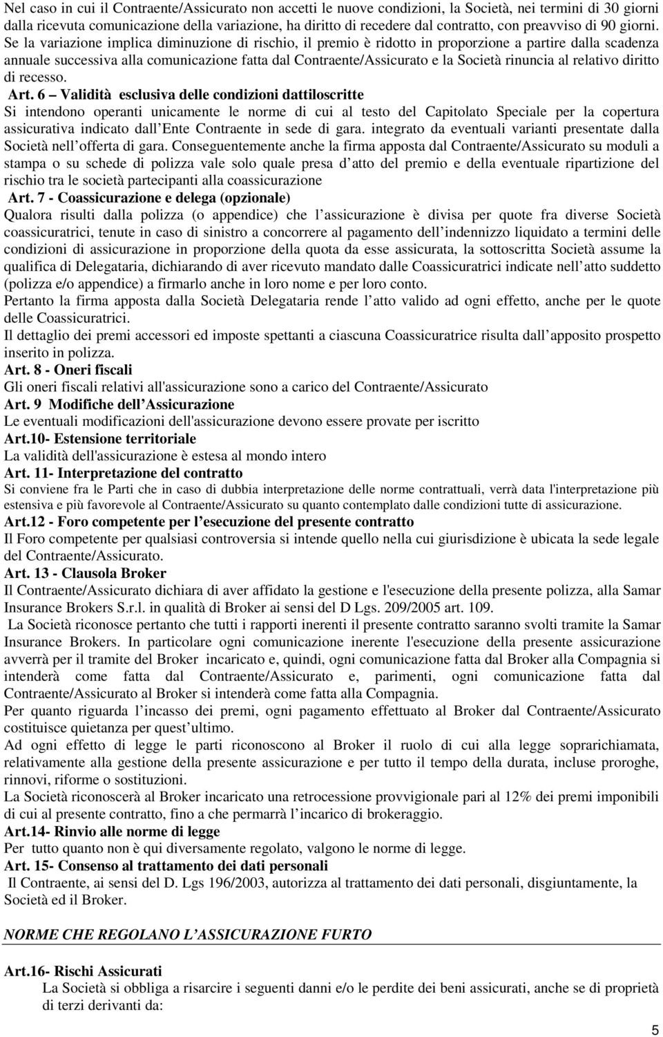 Se la variazione implica diminuzione di rischio, il premio è ridotto in proporzione a partire dalla scadenza annuale successiva alla comunicazione fatta dal Contraente/Assicurato e la Società