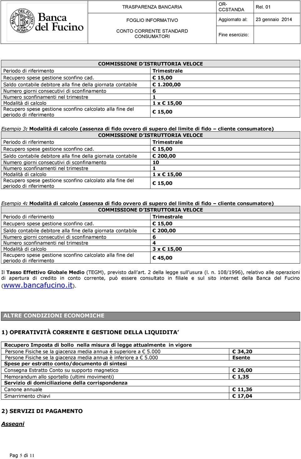 15,00 Esempio 3: Modalità di calcolo (assenza di fido ovvero di supero del limite di fido cliente consumatore) COMMISSIONE D ISTRUTTORIA VELOCE Periodo di riferimento Trimestrale Recupero spese