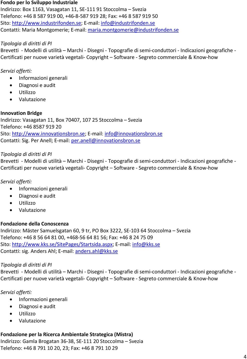 se Innovation Bridge Indirizzo: Vasagatan 11, Box 70407, 107 25 Stoccolma Svezia Telefono: +46 8587 919 20 Sito: http://www.innovationsbron.se; E mail: info@innovationsbron.se Contatti: Sig.