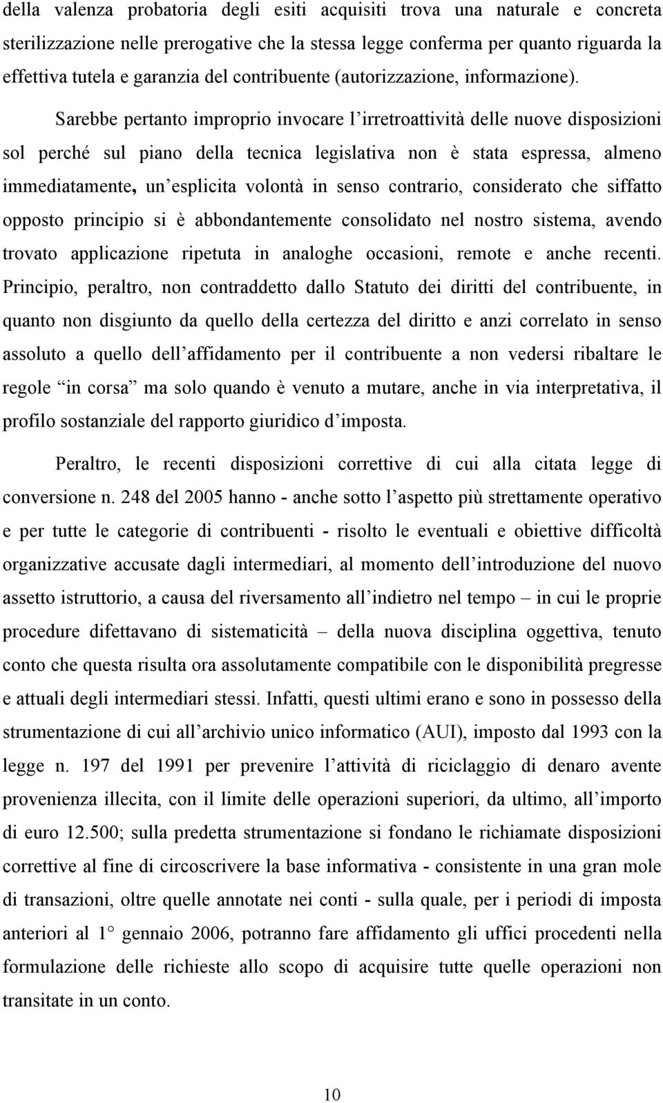 Sarebbe pertanto improprio invocare l irretroattività delle nuove disposizioni sol perché sul piano della tecnica legislativa non è stata espressa, almeno immediatamente, un esplicita volontà in