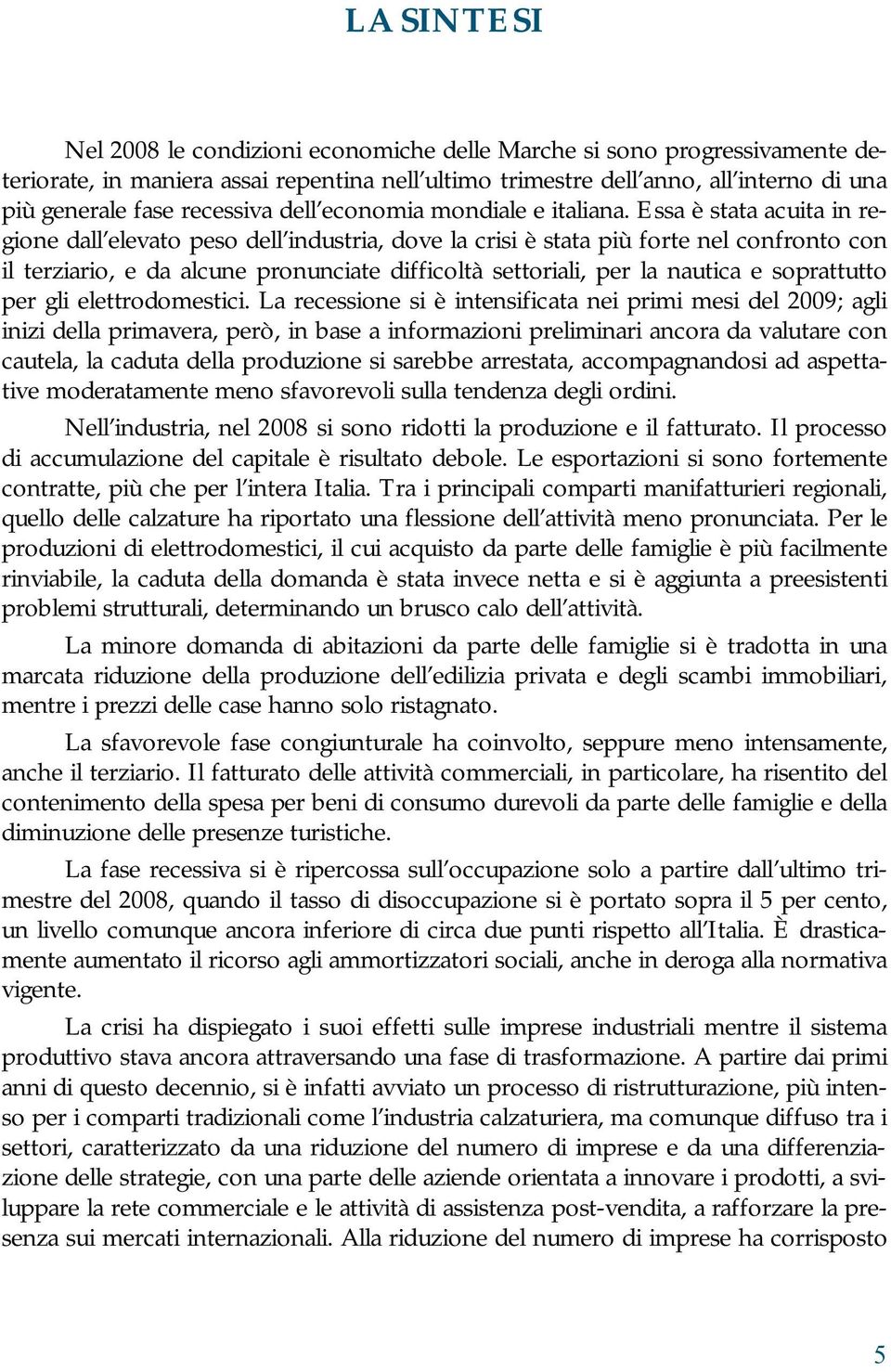 Essa è stata acuita in regione dall elevato peso dell industria, dove la crisi è stata più forte nel confronto con il terziario, e da alcune pronunciate difficoltà settoriali, per la nautica e