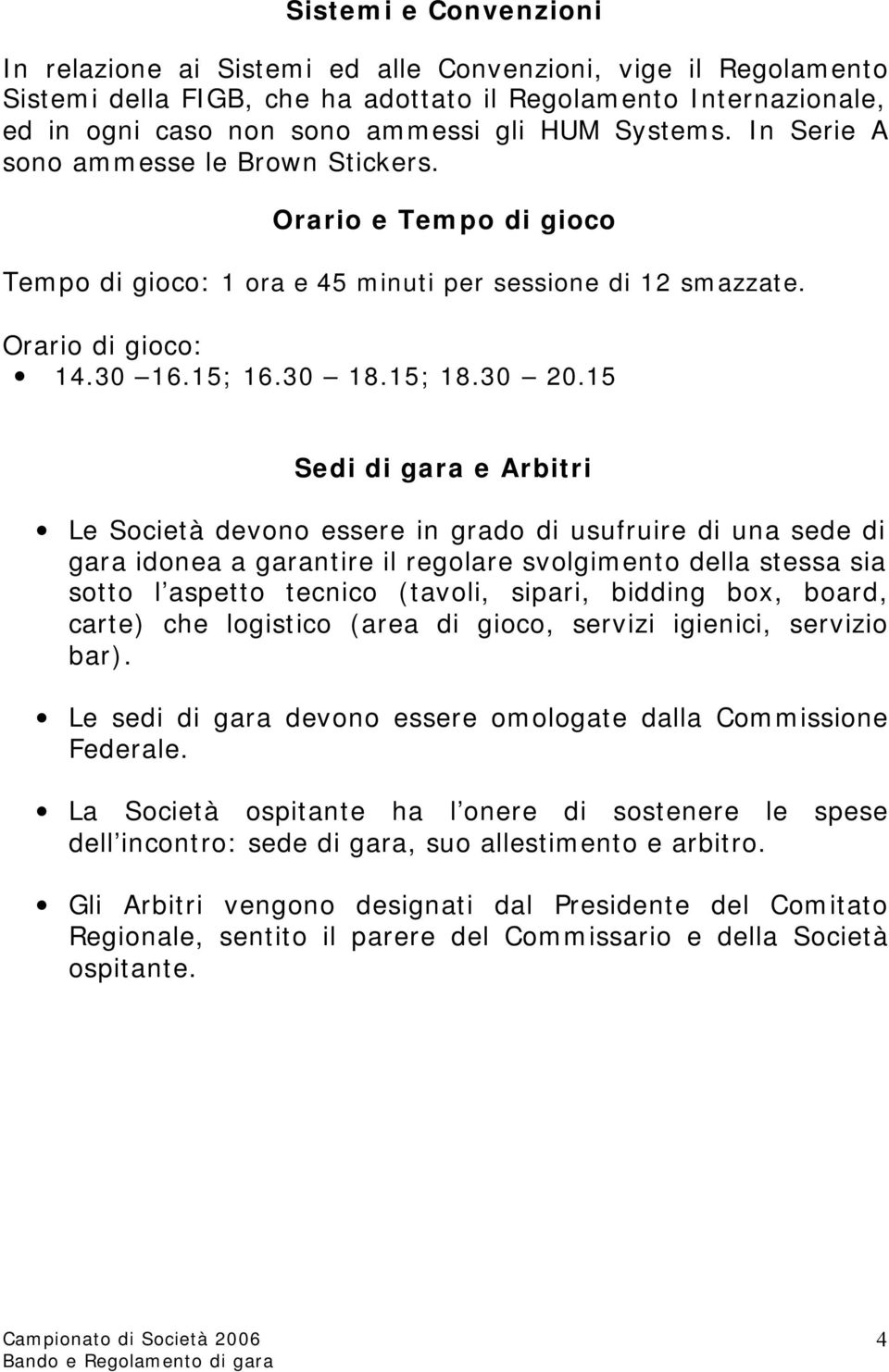 15 Sedi di gara e Arbitri Le Società devono essere in grado di usufruire di una sede di gara idonea a garantire il regolare svolgimento della stessa sia sotto l aspetto tecnico (tavoli, sipari,