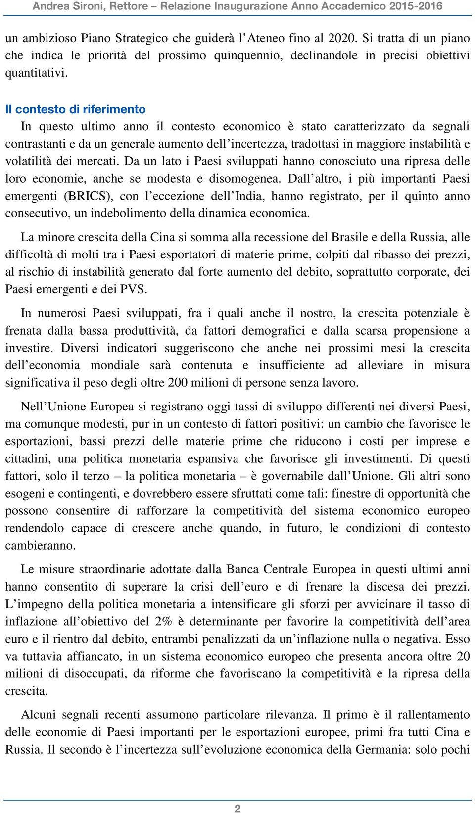 volatilità dei mercati. Da un lato i Paesi sviluppati hanno conosciuto una ripresa delle loro economie, anche se modesta e disomogenea.