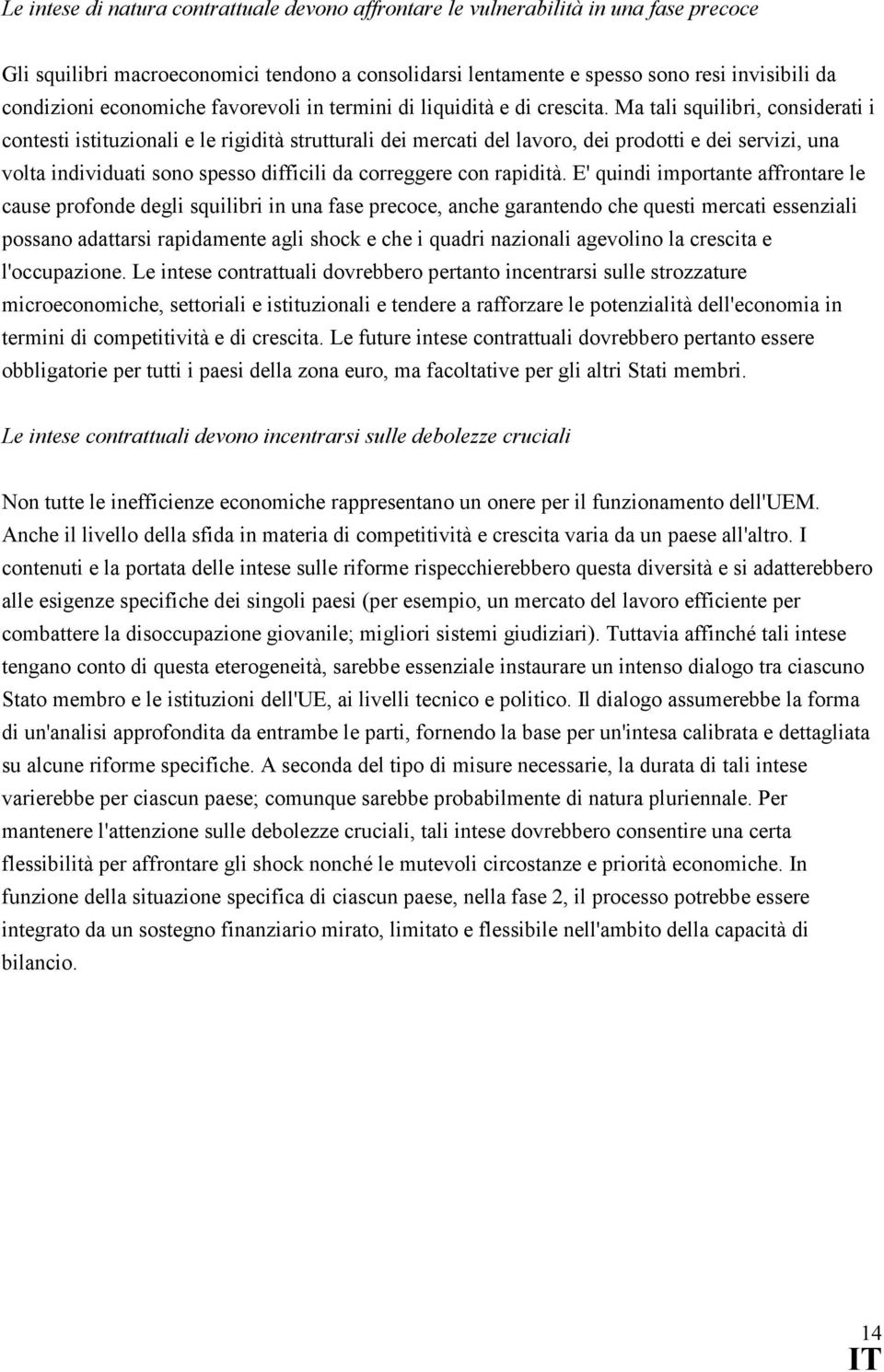 Ma tali squilibri, considerati i contesti istituzionali e le rigidità strutturali dei mercati del lavoro, dei prodotti e dei servizi, una volta individuati sono spesso difficili da correggere con