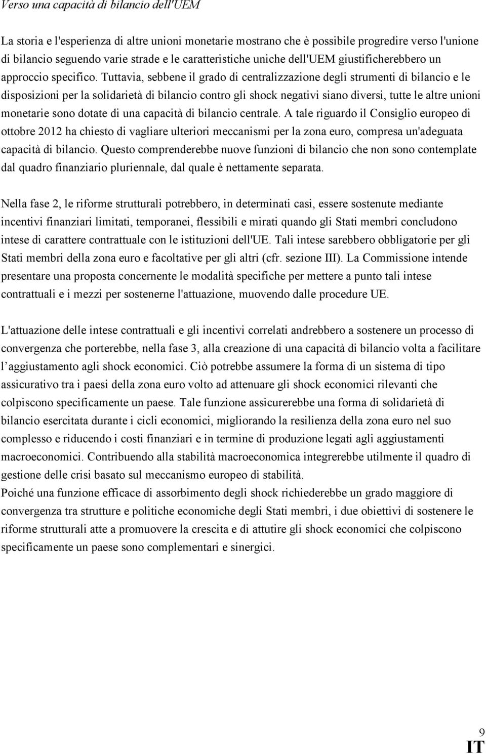 Tuttavia, sebbene il grado di centralizzazione degli strumenti di bilancio e le disposizioni per la solidarietà di bilancio contro gli shock negativi siano diversi, tutte le altre unioni monetarie