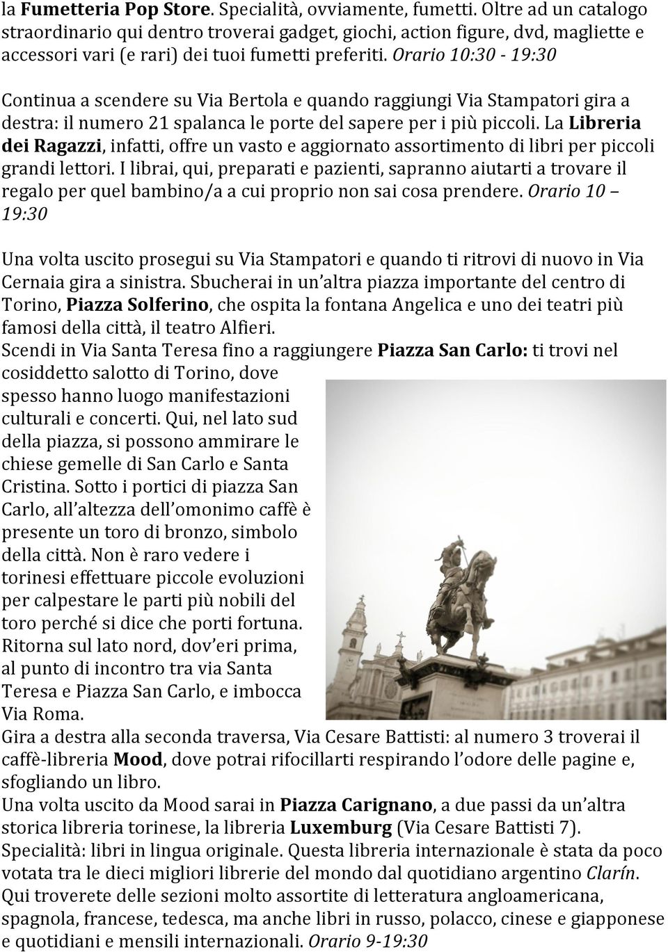 Orario 10:30-19:30 Continua a scendere su Via Bertola e quando raggiungi Via Stampatori gira a destra: il numero 21 spalanca le porte del sapere per i più piccoli.