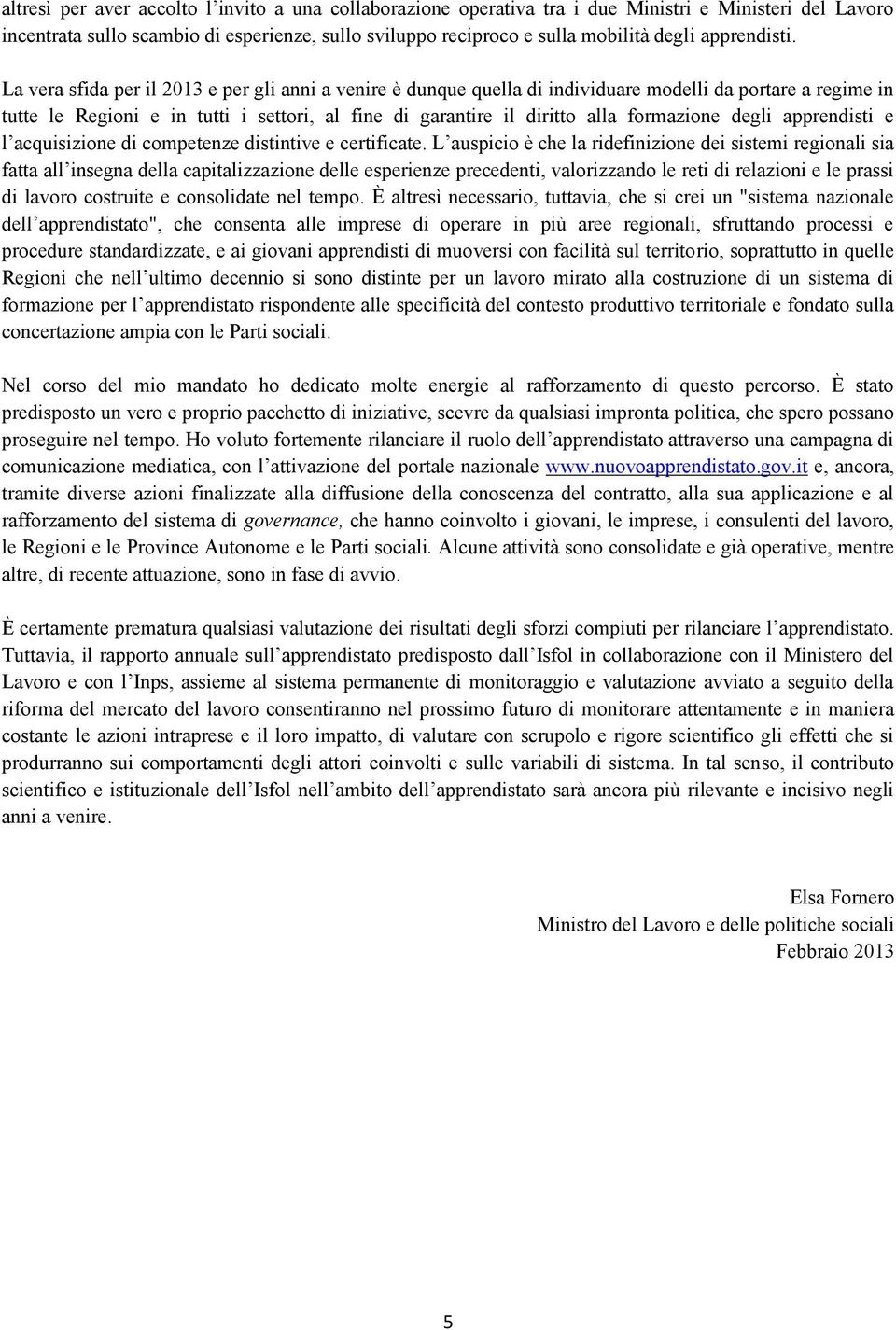 La vera sfida per il 2013 e per gli anni a venire è dunque quella di individuare modelli da portare a regime in tutte le Regioni e in tutti i settori, al fine di garantire il diritto alla formazione