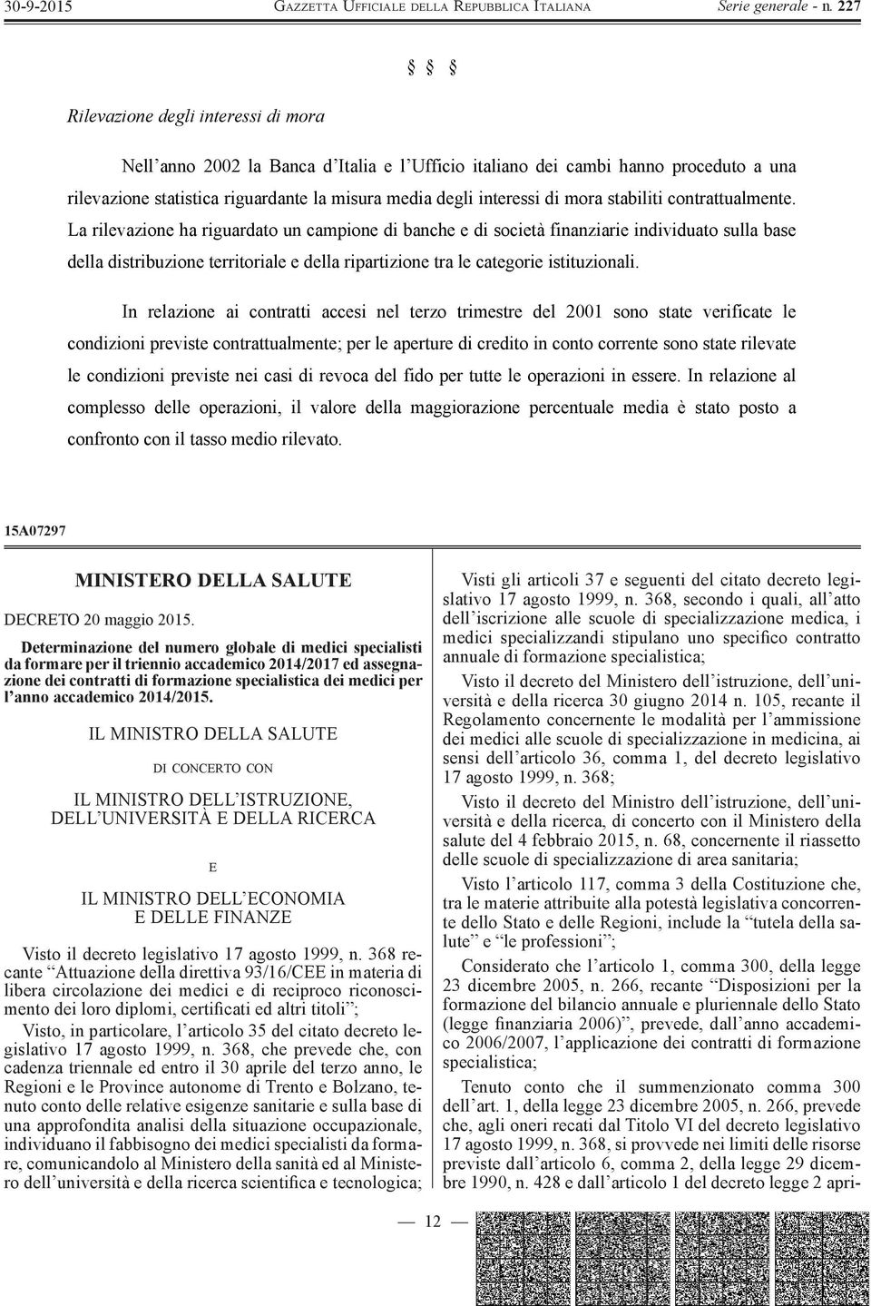 La rilevazione ha riguardato un campione di banche e di società finanziarie individuato sulla base della distribuzione territoriale e della ripartizione tra le categorie istituzionali.