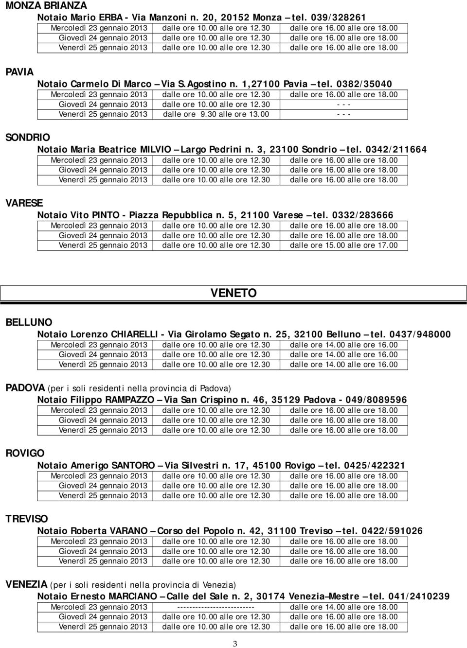 0342/211664 VARESE Notaio Vito PINTO - Piazza Repubblica n. 5, 21100 Varese tel. 0332/283666 VENETO BELLUNO Notaio Lorenzo CHIARELLI - Via Girolamo Segato n. 25, 32100 Belluno tel.