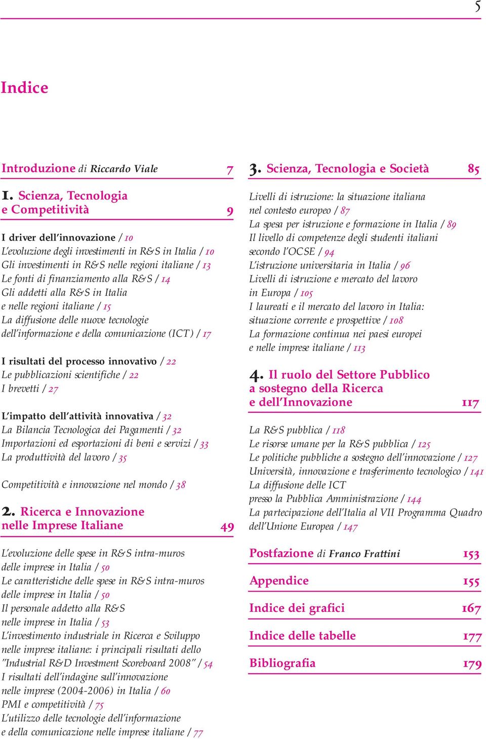 finanziamento alla R&S / 14 Gli addetti alla R&S in Italia e nelle regioni italiane / 15 La diffusione delle nuove tecnologie dell informazione e della comunicazione (ICT) / 17 I risultati del