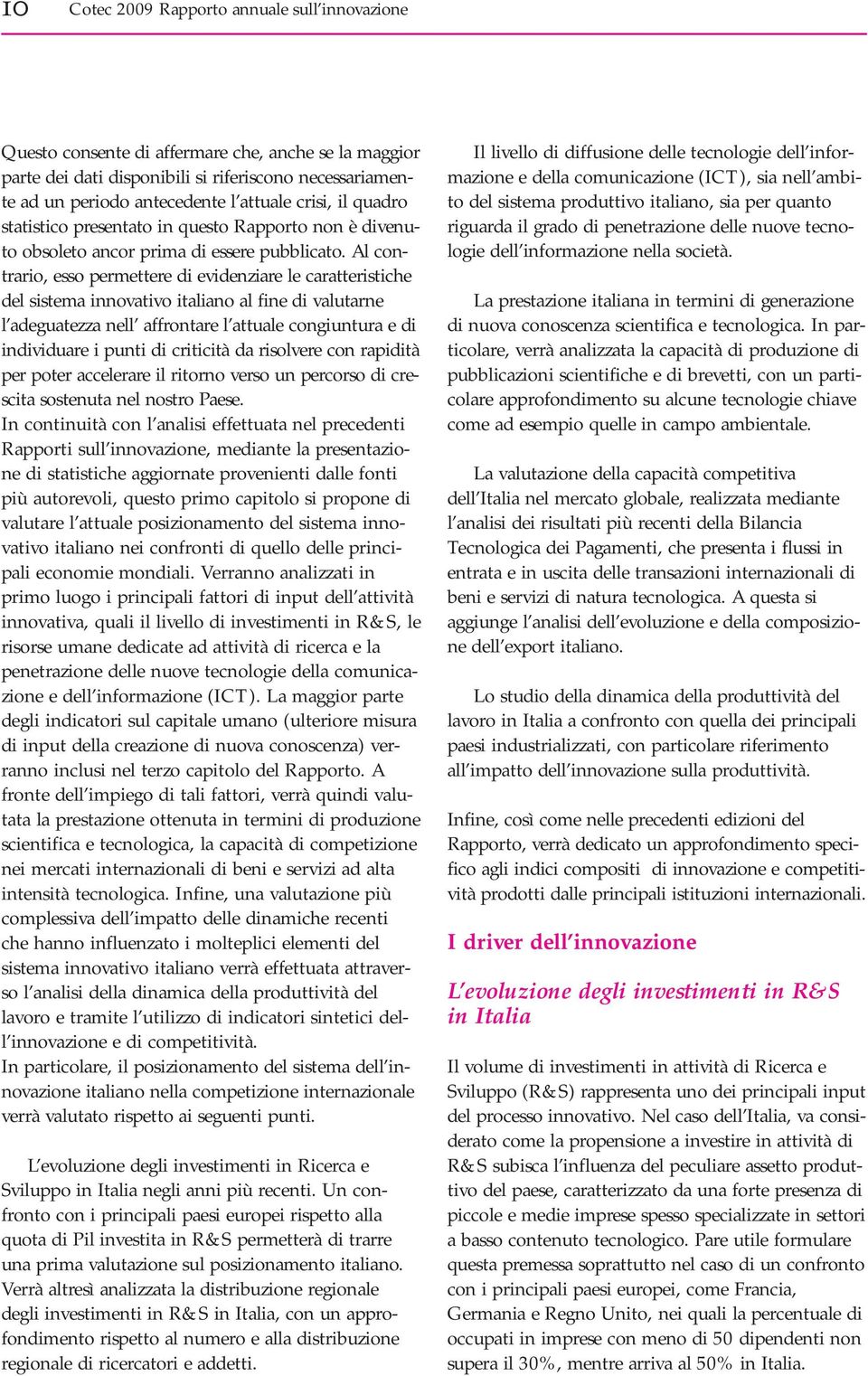 Al contrario, esso permettere di evidenziare le caratteristiche del sistema innovativo italiano al fine di valutarne l adeguatezza nell affrontare l attuale congiuntura e di individuare i punti di