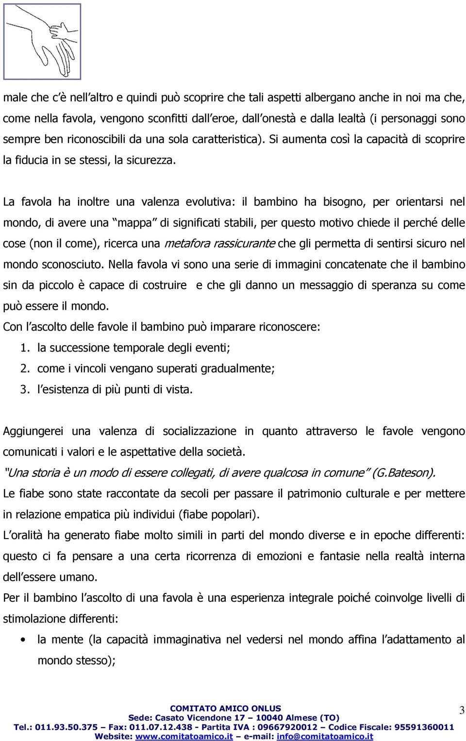 La favola ha inoltre una valenza evolutiva: il bambino ha bisogno, per orientarsi nel mondo, di avere una mappa di significati stabili, per questo motivo chiede il perché delle cose (non il come),