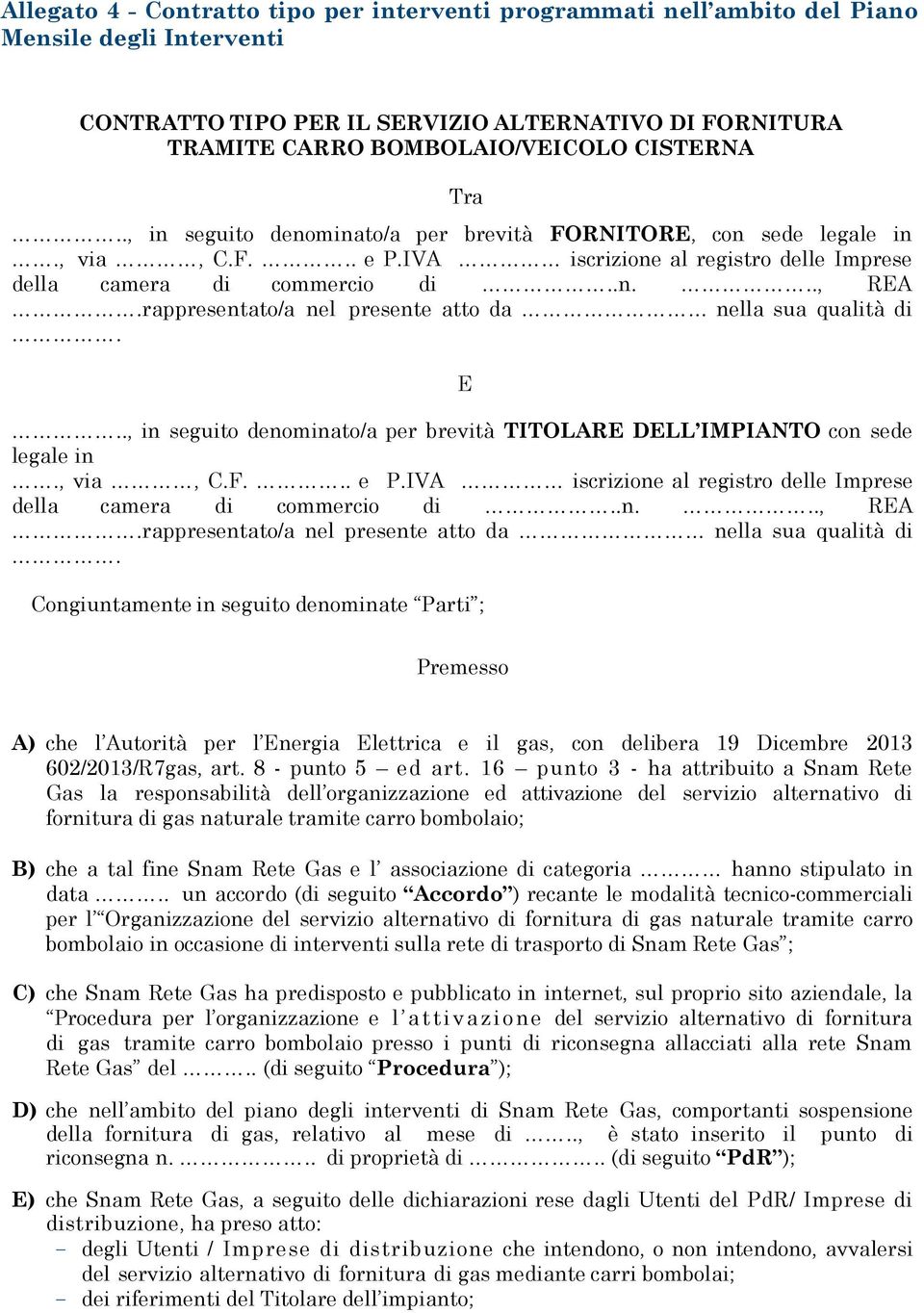 rappresentato/a nel presente atto da nella sua qualità di. E.., in seguito denominato/a per brevità TITOLARE DELL IMPIANTO con sede legale in., via, C.F... e P.