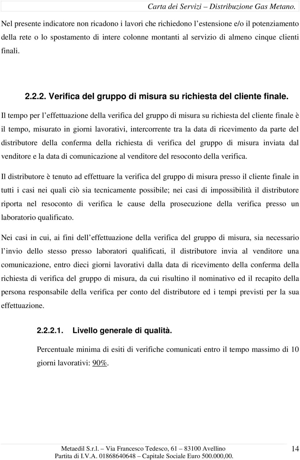 Il tempo per l effettuazione della verifica del gruppo di misura su richiesta del cliente finale è il tempo, misurato in giorni lavorativi, intercorrente tra la data di ricevimento da parte del