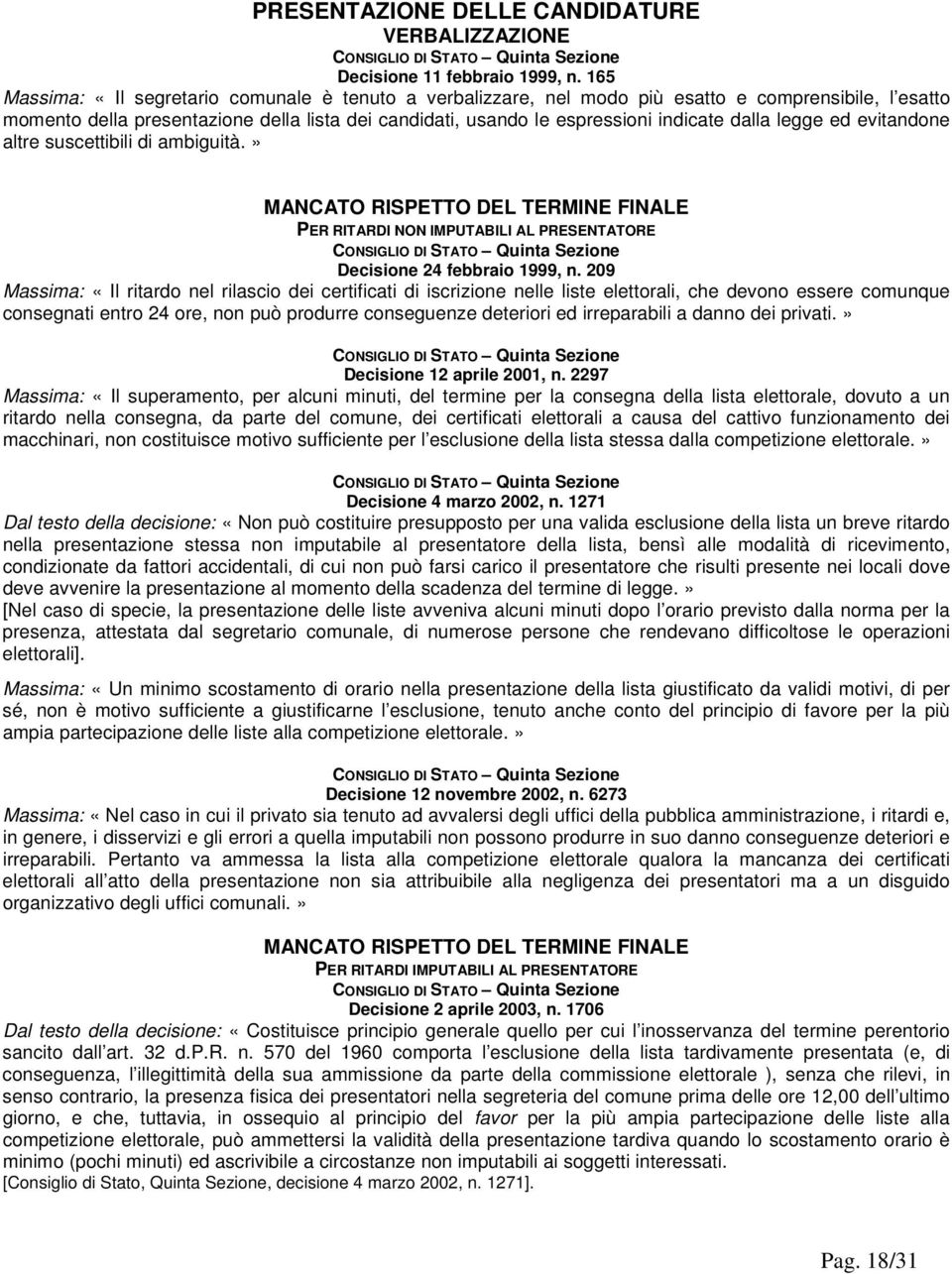 legge ed evitandone altre suscettibili di ambiguità.» MANCATO RISPETTO DEL TERMINE FINALE PER RITARDI NON IMPUTABILI AL PRESENTATORE Decisione 24 febbraio 1999, n.