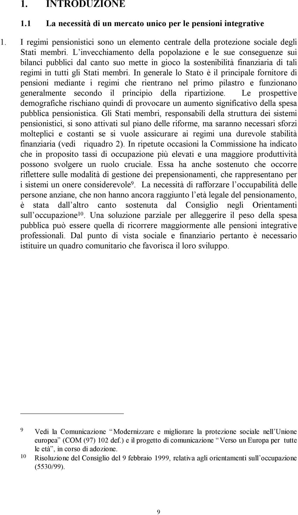 In generale lo Stato è il principale fornitore di pensioni mediante i regimi che rientrano nel primo pilastro e funzionano generalmente secondo il principio della ripartizione.