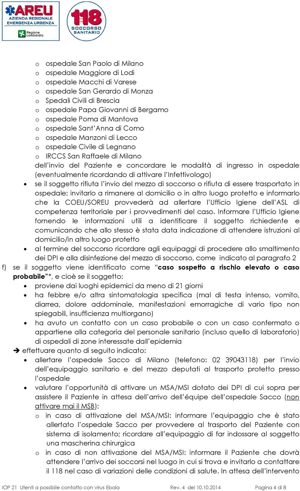 ospedale (eventualmente ricordando di attivare l Infettivologo) se il soggetto rifiuta l invio del mezzo di soccorso o rifiuta di essere trasportato in ospedale: invitarlo a rimanere al domicilio o