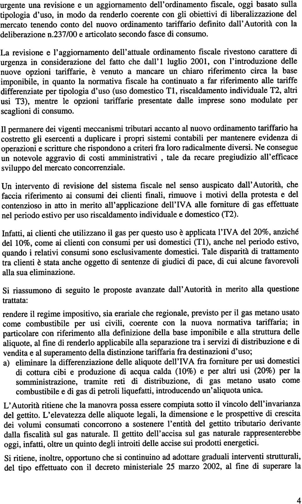 La revisione e l'aggiornamento dell'attuale ordinamento fiscale rivestono carattere di urgenza in considerazione del fatto che dall'i luglio 2001, con l'introduzione delle nuove opzioni tariffarie, è