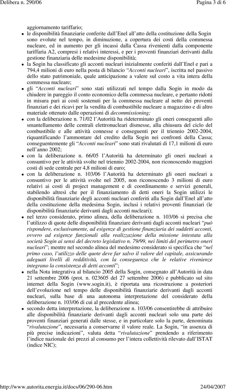 delle medesime disponibilità; la Sogin ha classificato gli acconti nucleari inizialmente conferiti dall Enel e pari a 794,4 milioni di euro nella posta di bilancio Acconti nucleari, iscritta nel