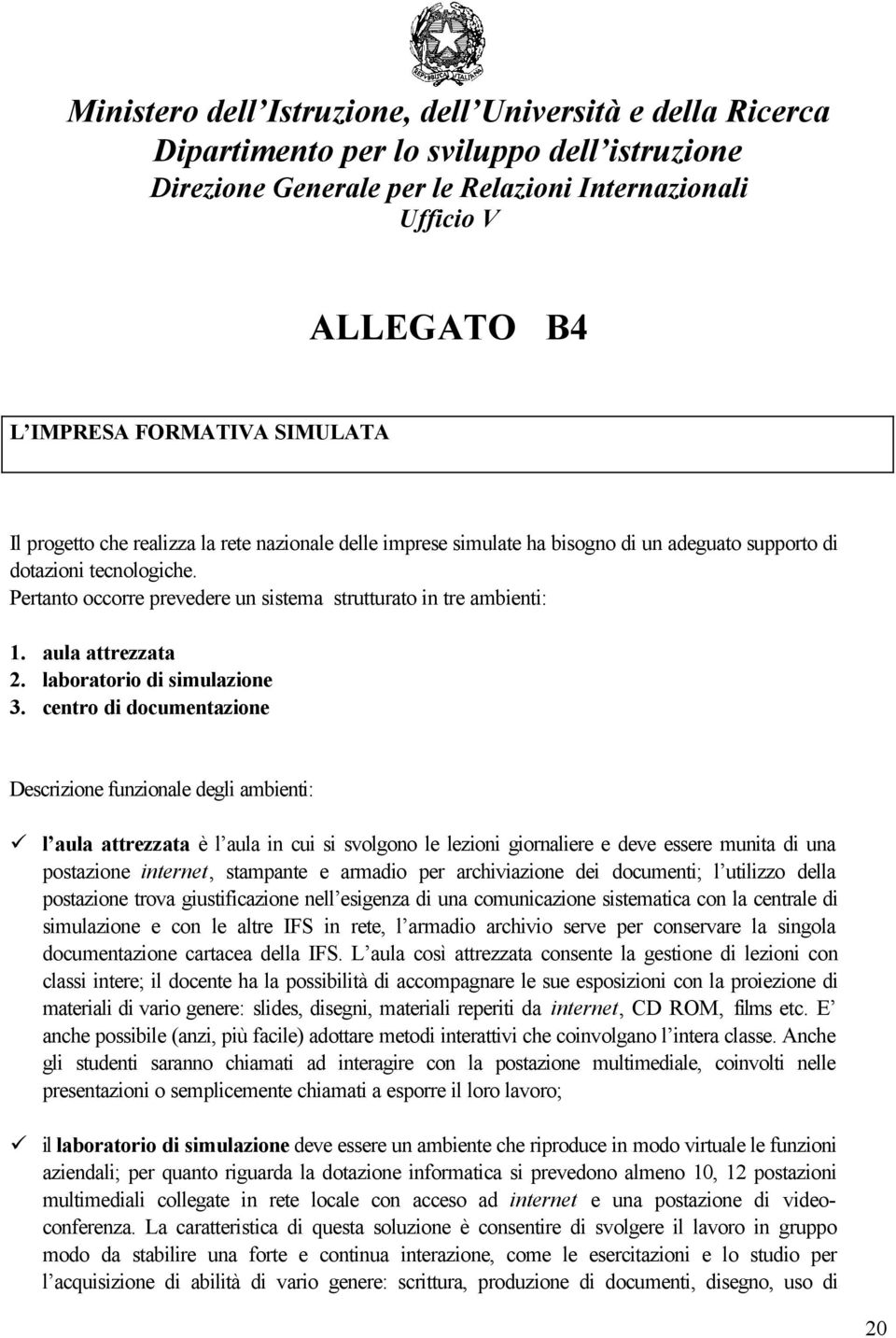 Pertanto occorre prevedere un sistema strutturato in tre ambienti: 1. aula attrezzata 2. laboratorio di simulazione 3.