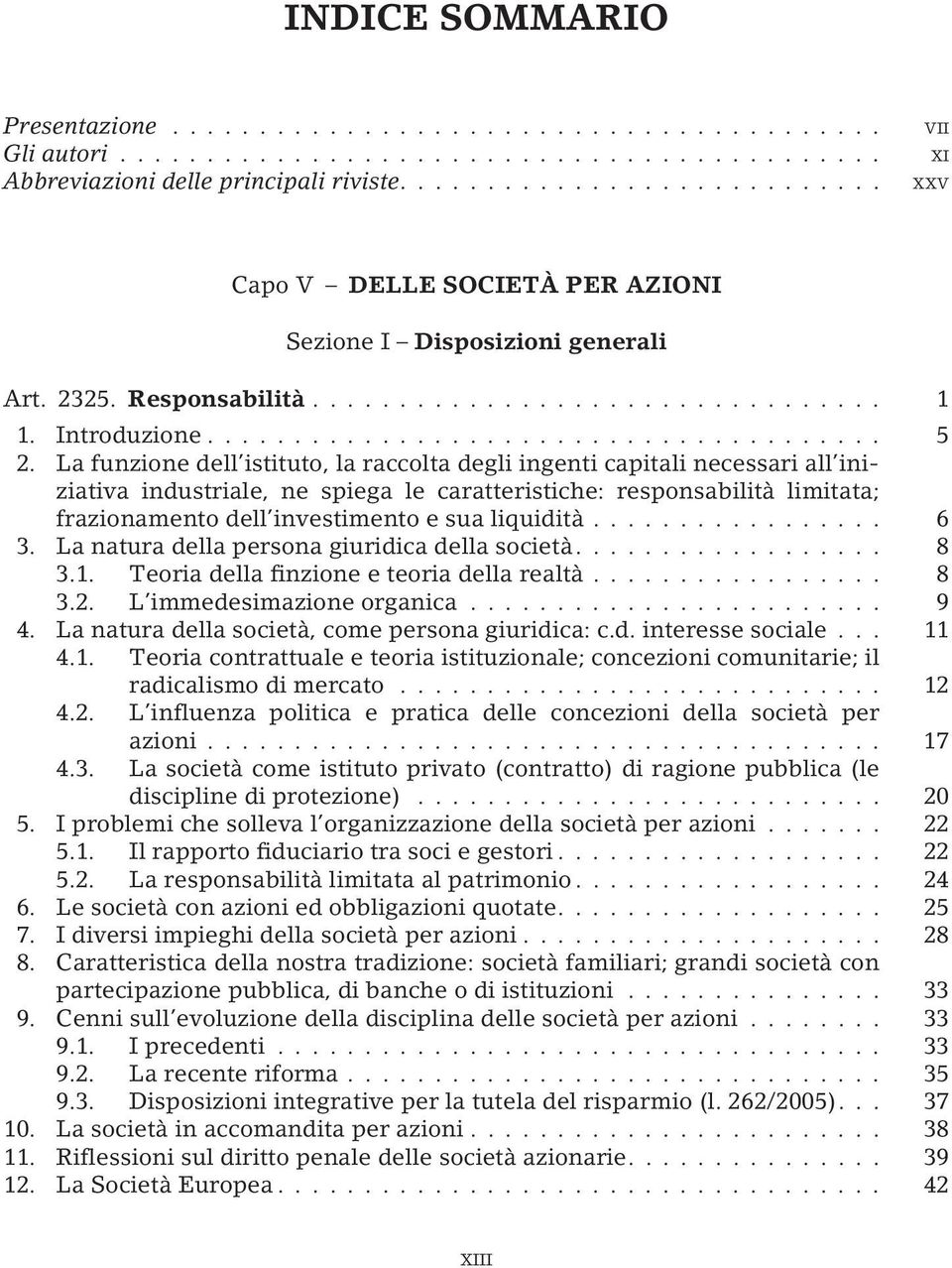 La funzione dell istituto, la raccolta degli ingenti capitali necessari all iniziativa industriale, ne spiega le caratteristiche: responsabilità limitata; frazionamento dell investimento e sua