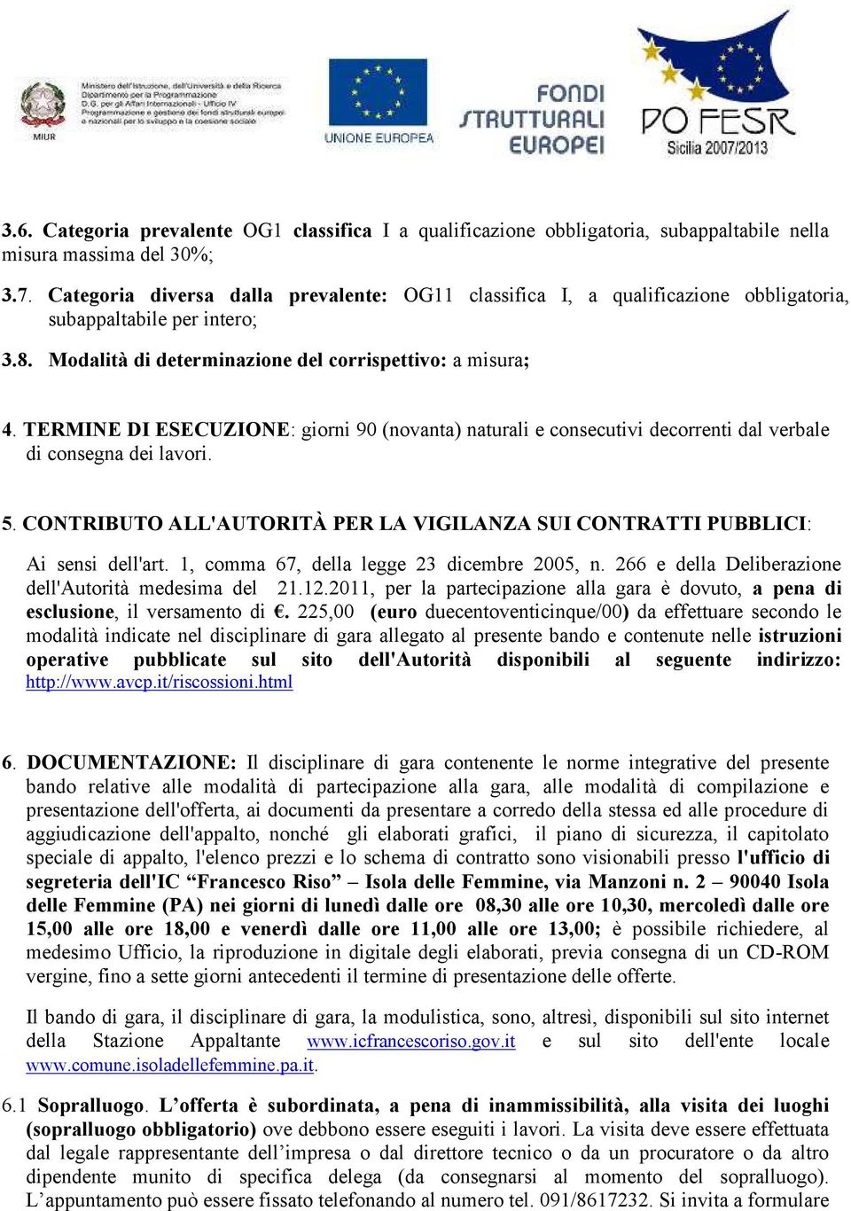 TERMINE DI ESECUZIONE: giorni 90 (novanta) naturali e consecutivi decorrenti dal verbale di consegna dei lavori. 5. CONTRIBUTO ALL'AUTORITÀ PER LA VIGILANZA SUI CONTRATTI PUBBLICI: Ai sensi dell'art.