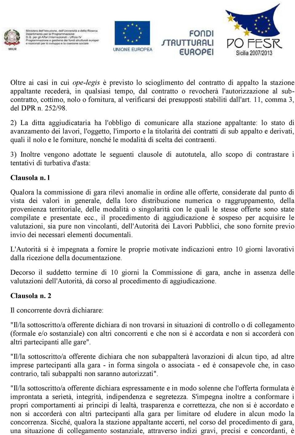 2) La ditta aggiudicataria ha l'obbligo di comunicare alla stazione appaltante: lo stato di avanzamento dei lavori, l'oggetto, l'importo e la titolarità dei contratti di sub appalto e derivati, quali